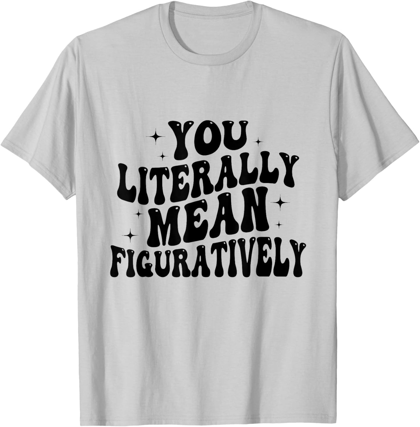 You Literally Mean Figuratively Funny Saying Quote Men Women T-Shirt - T-Shirt | Ash