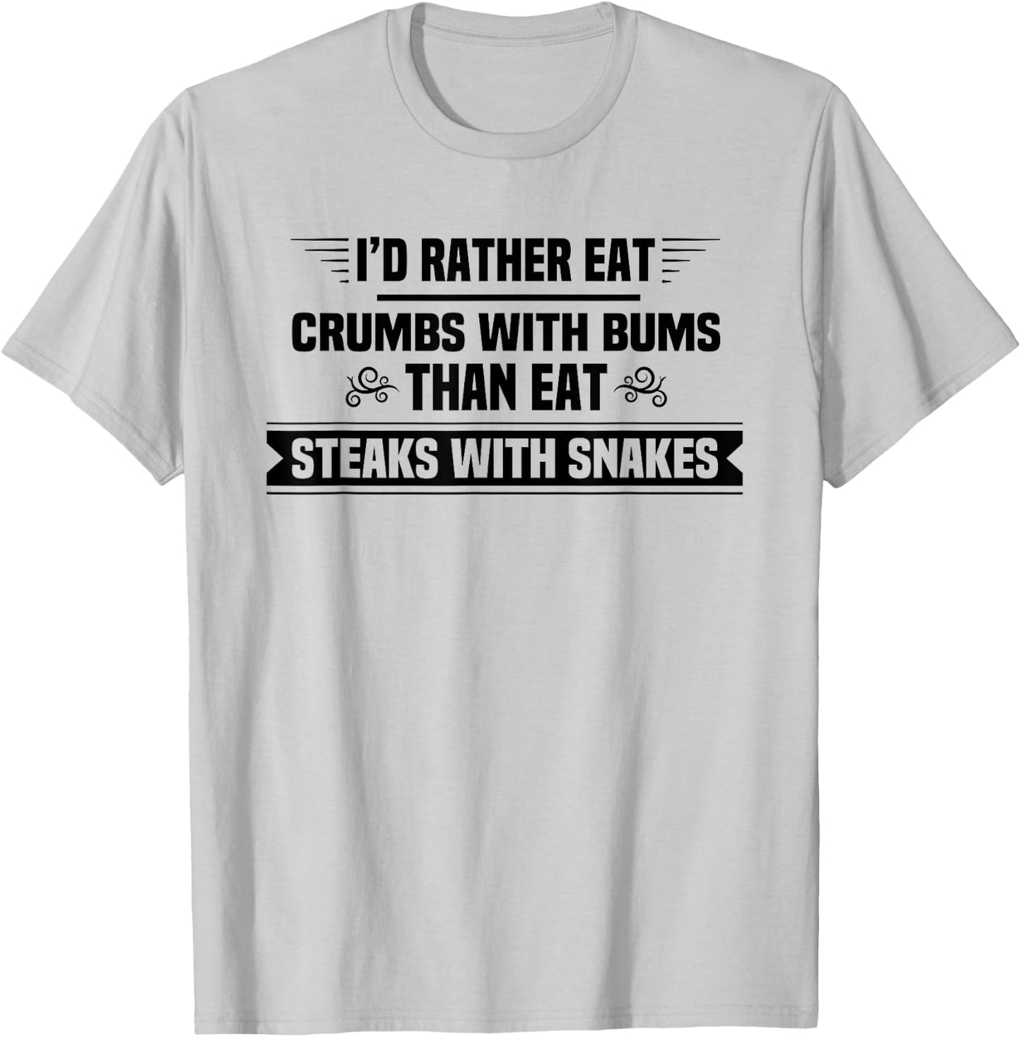 I'd Rather Eat Crumbs With Bums Than Eat Steaks With Snakes T-Shirt - T-Shirt | Ash