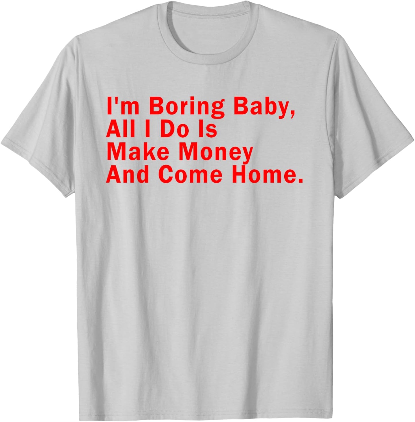 I'm Boring Baby All I Do Is Make Money And Come Home T-Shirt - T-Shirt | Ash