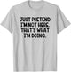 Just Pretend I’m Not Here That’s What I’m Doing T-Shirt - T-Shirt | Ash