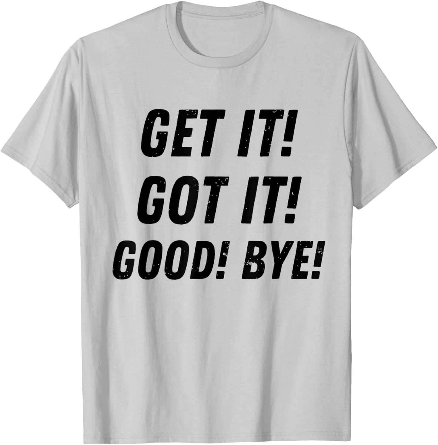Get It Got It Good Bye Funny Sarcastic Saying Trending T-Shirt - T-Shirt | Ash
