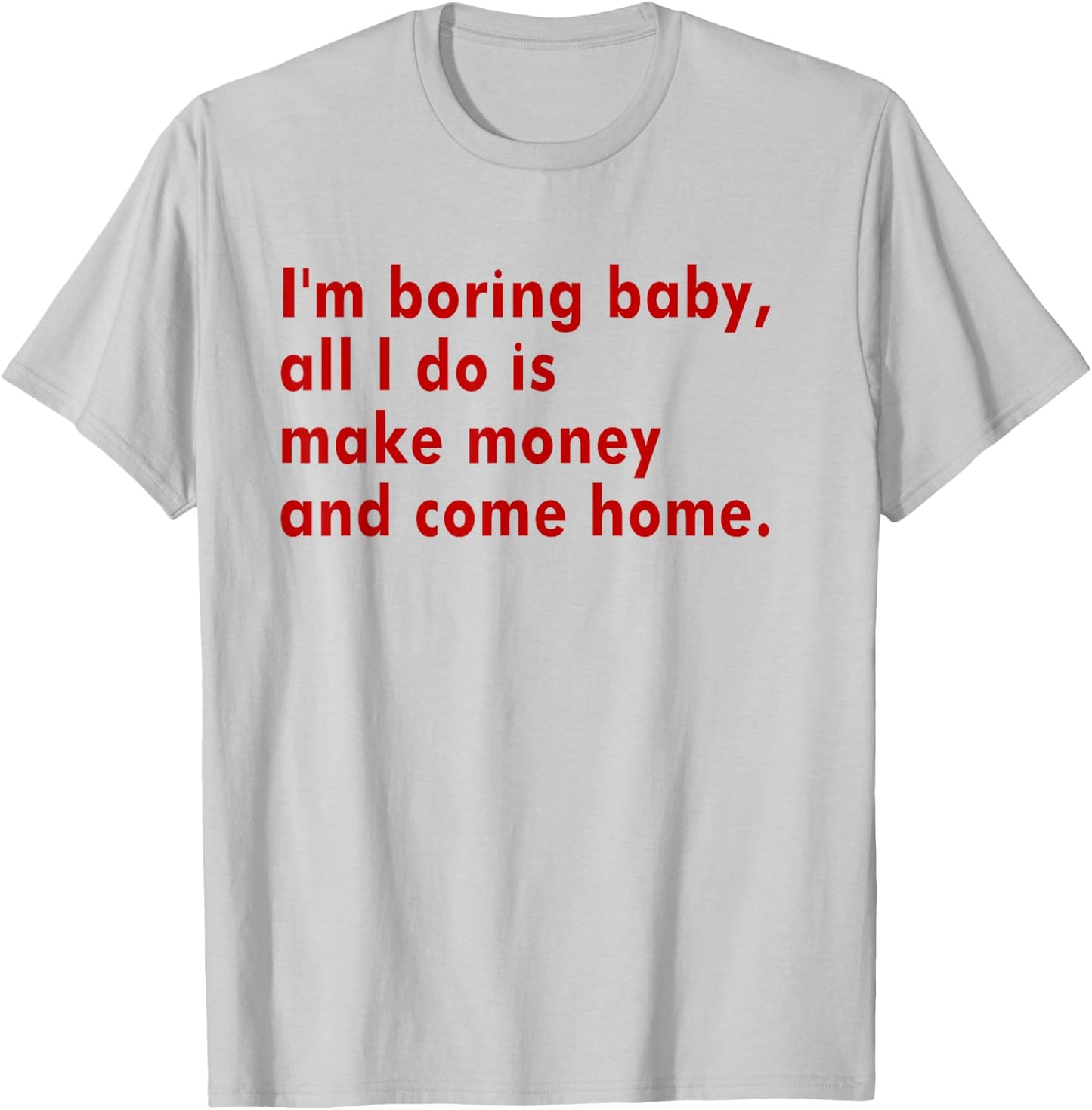 I'm Boring Baby All I Do Is Make Money And Come Home T-Shirt - T-Shirt | Ash