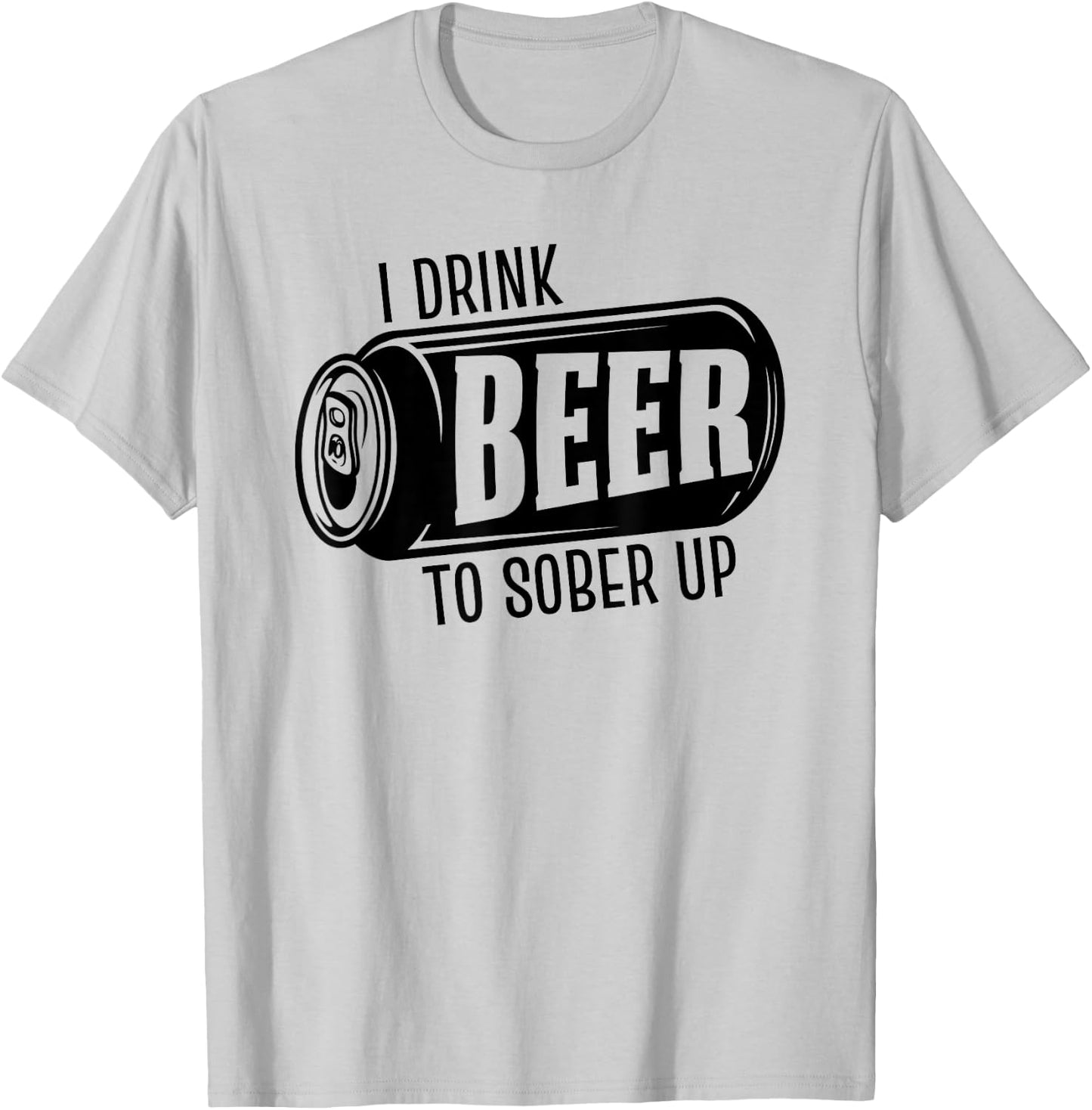 I Drink Beer To Sober Up Funny Party Beer Drinkers Alcohol T-Shirt - T-Shirt | Ash