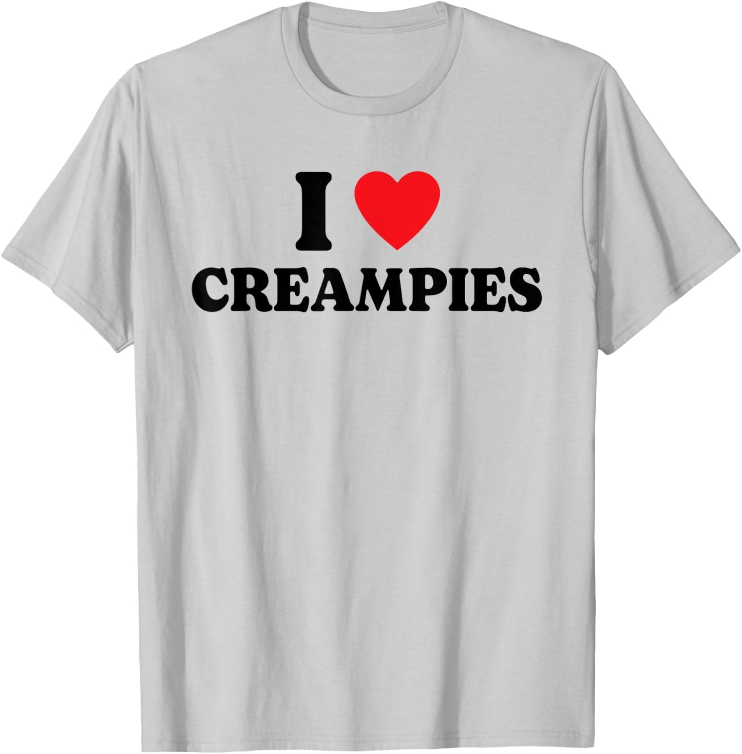I Love Creampies, I Heart Creampies Funny Humor T-Shirt - T-Shirt | Ash