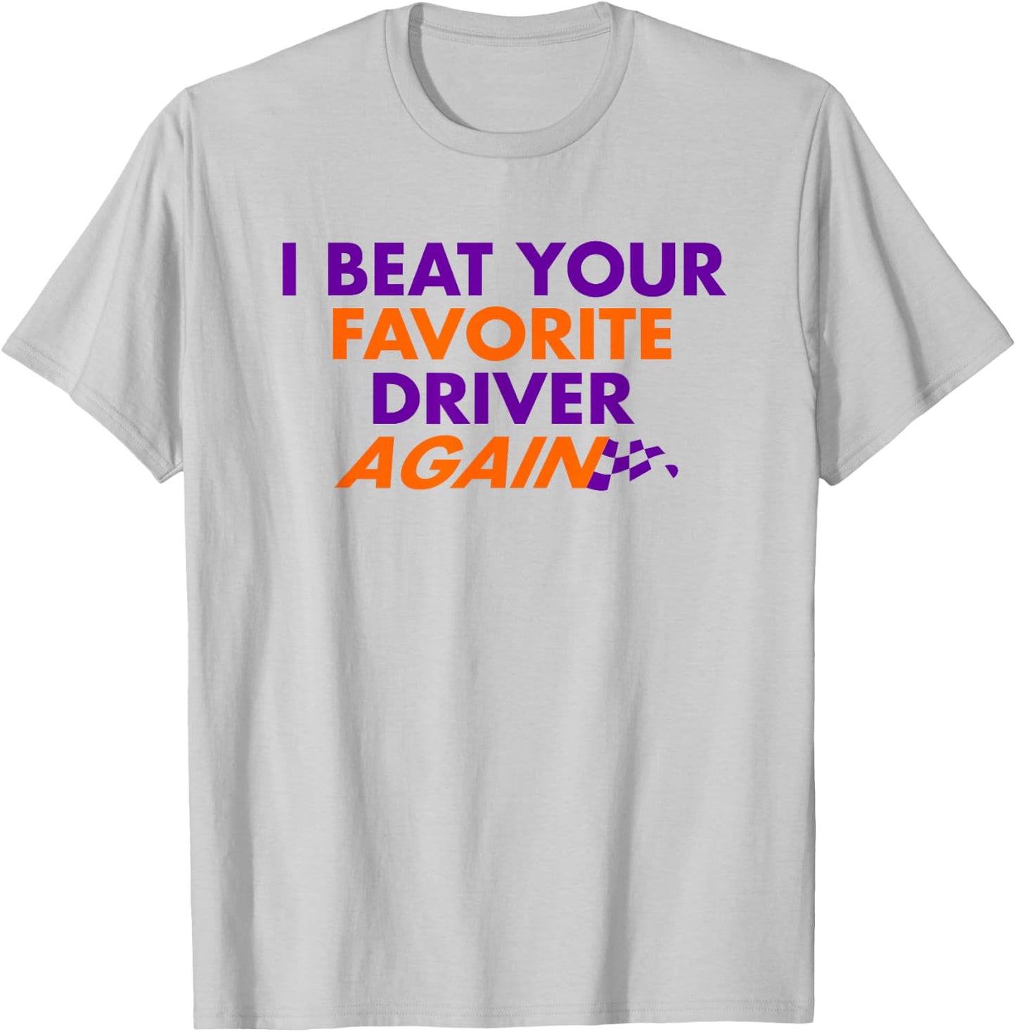 I Beat Your Favorite Driver Again T-Shirt - T-Shirt | Ash