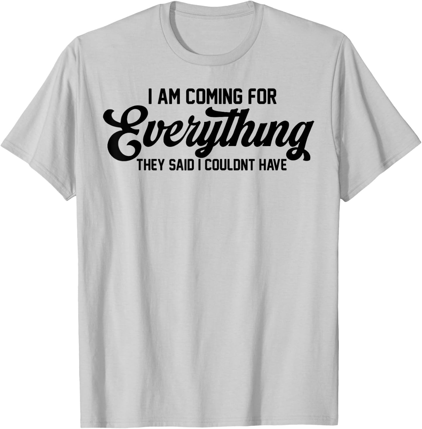 I Am Coming For Everything They Said I Couldn't Have T-Shirt - T-Shirt | Ash