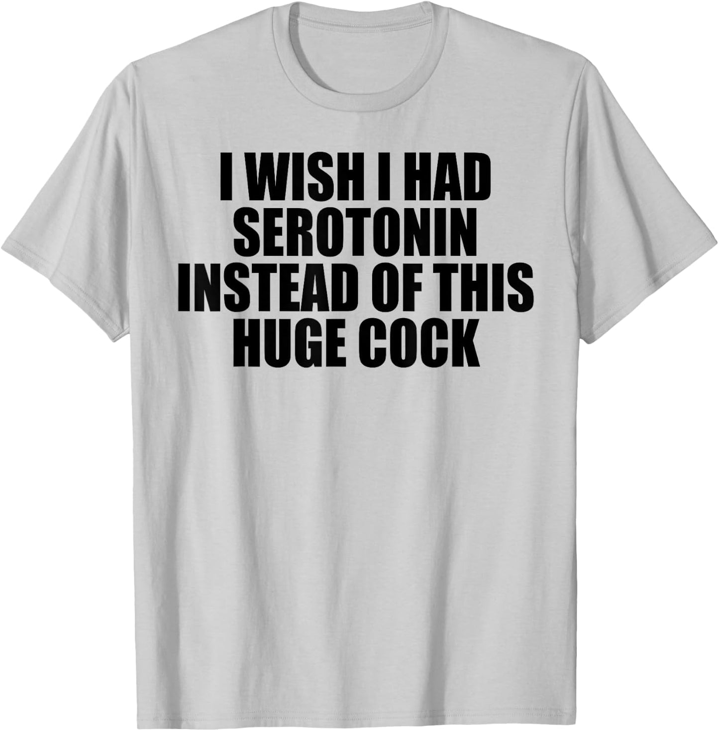 I Wish I Had Serotonin Instead of This Huge Cock T-Shirt - T-Shirt | Ash
