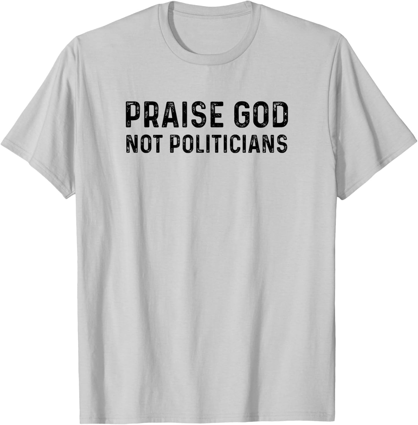 Praise God Not Politicians - Christian Faith Gift T-Shirt - T-Shirt | Ash