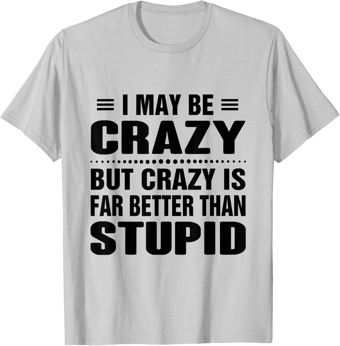 I may be crazy but crazy is far better than stupid T-Shirt - T-Shirt | Ash