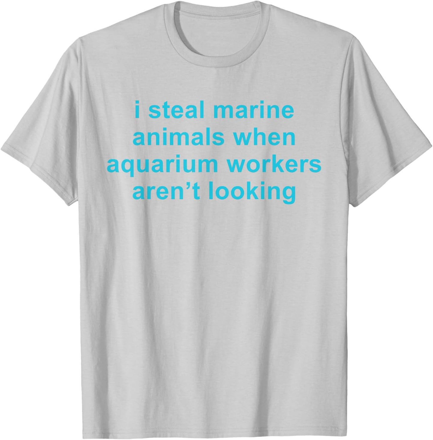 I Steal Marine Animals When Aquarium Workers Aren't Looking T-Shirt - T-Shirt | Ash