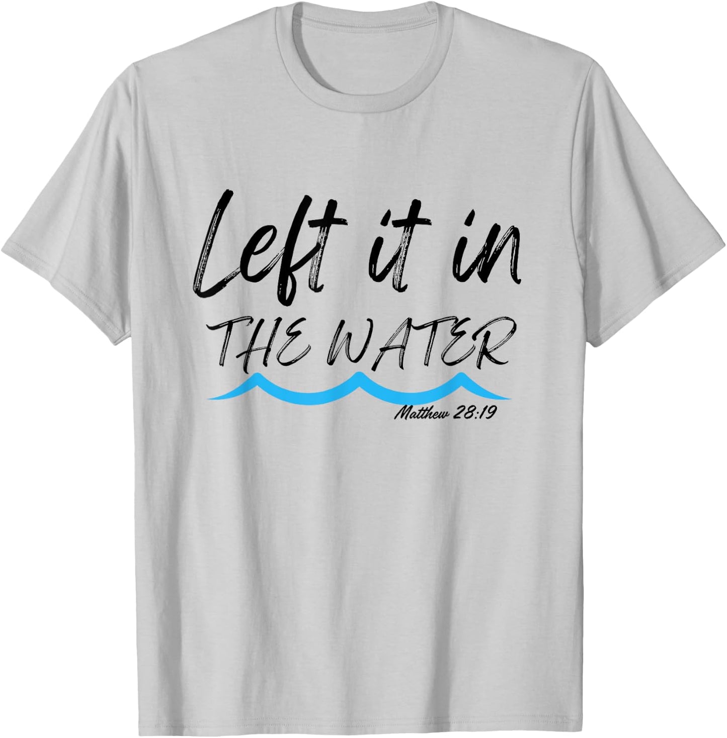 Left It In The Water Baptism water splash Black lettering T-Shirt - T-Shirt | Ash