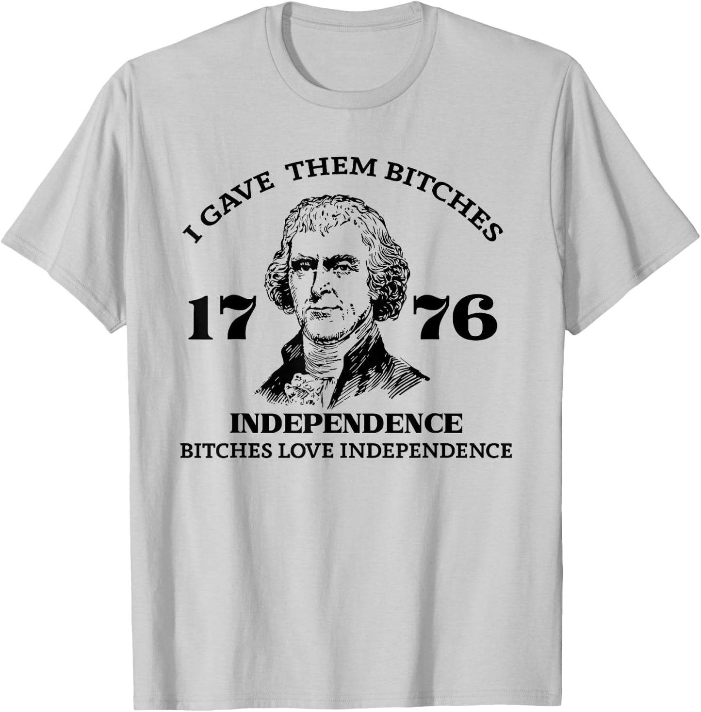 I Gave Them Bitches Independence 1776 Love Independence T-Shirt - T-Shirt | Ash