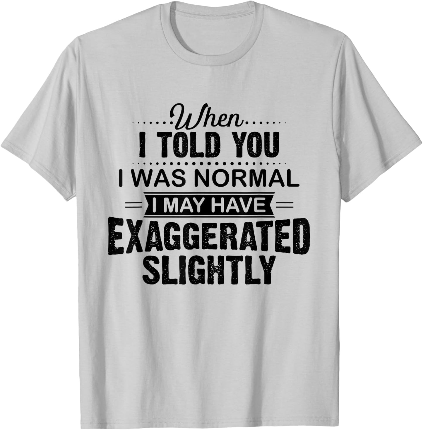 When I Told You I Was Normal I May Have Exaggerated Slightly T-Shirt - T-Shirt | Ash