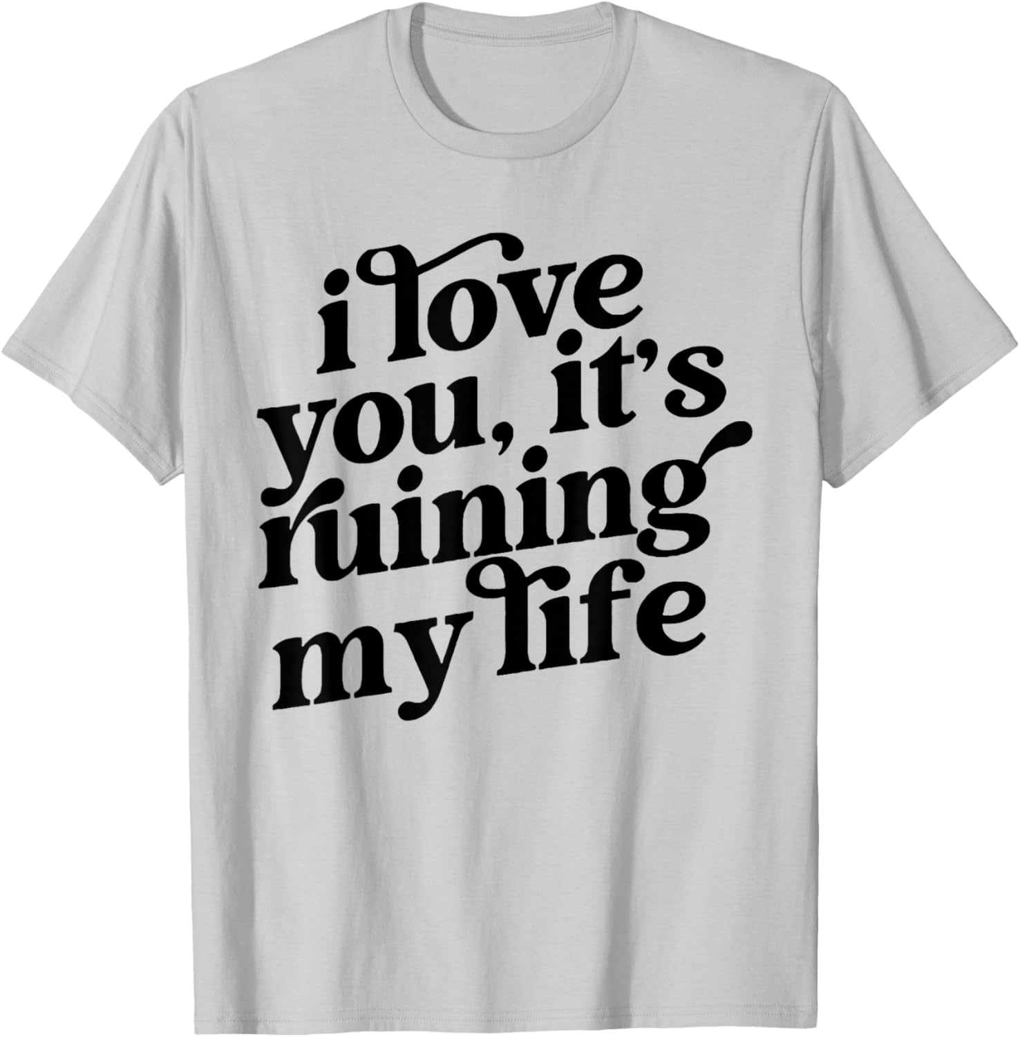 I Love You It's Ruining My Life T-Shirt - T-Shirt | Ash