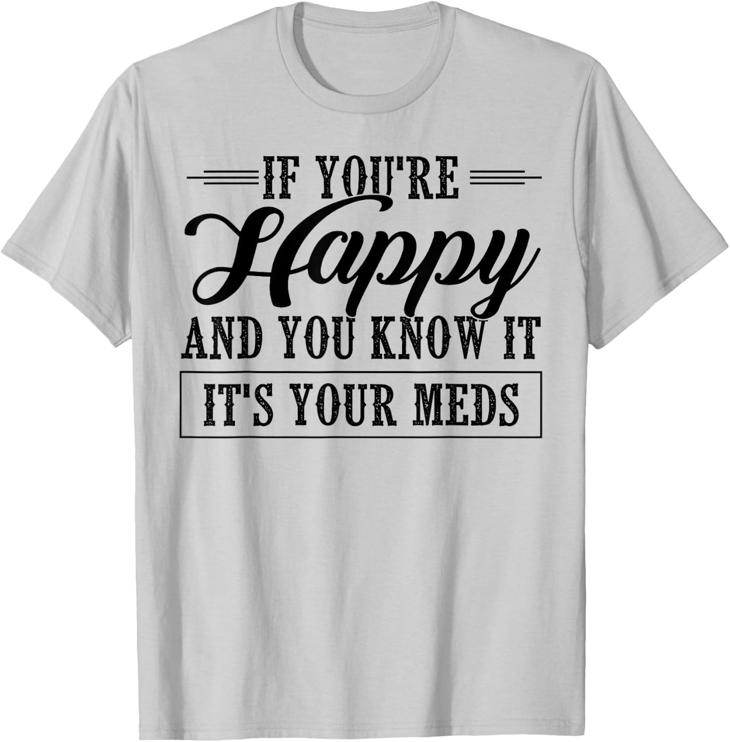 If You're Happy And You Know It It's Your Meds T-Shirt - T-Shirt | Ash