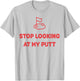 Stop Looking At My Putt Golf T-Shirt - T-Shirt | Ash