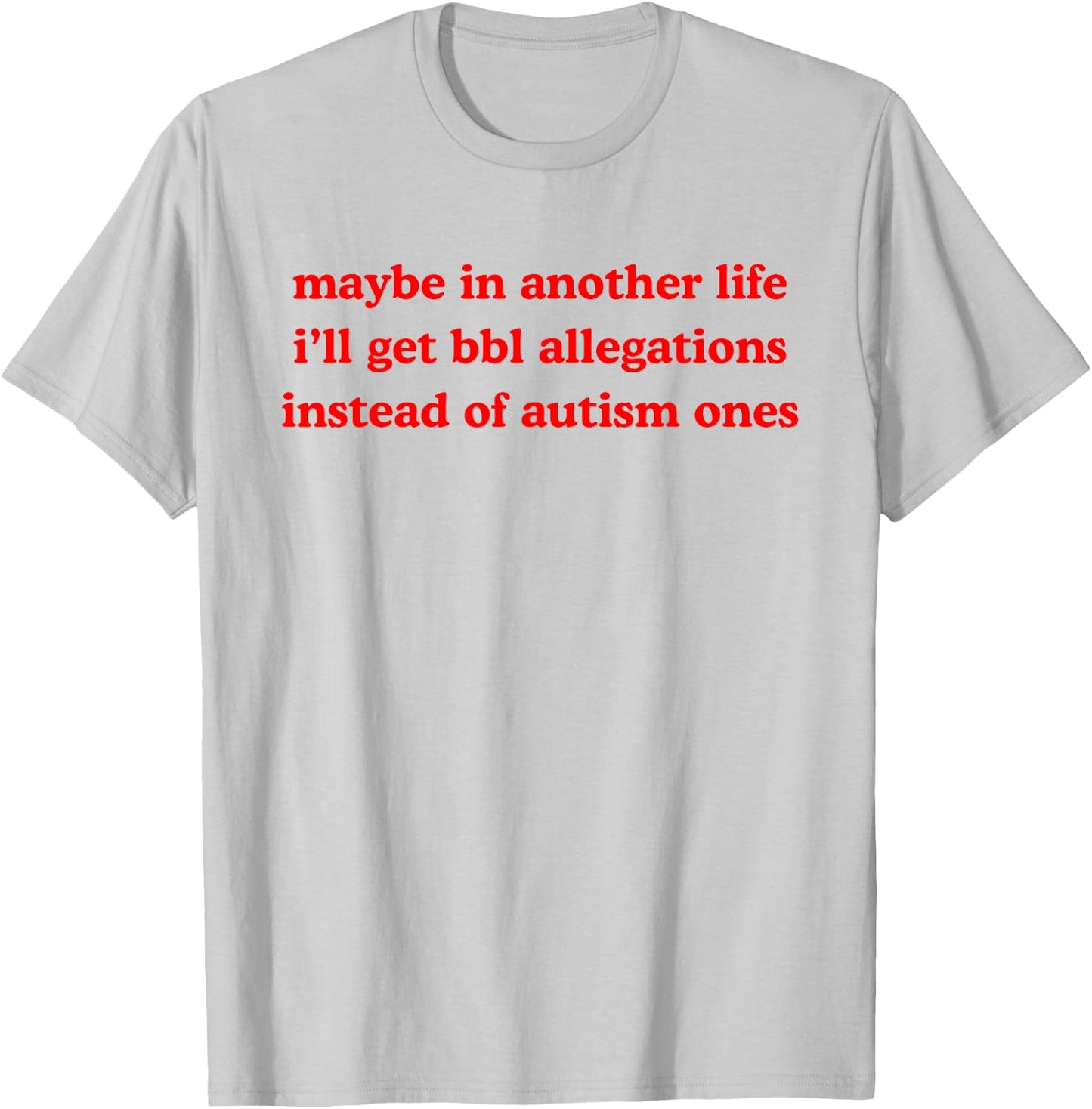 Maybe In Another Life Get Bbl Allegations Instead Of Autism T-Shirt - T-Shirt | Ash