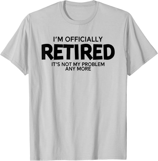 I'm Officially Retired It's Not My Problem Any More T-Shirt - T-Shirt | Ash