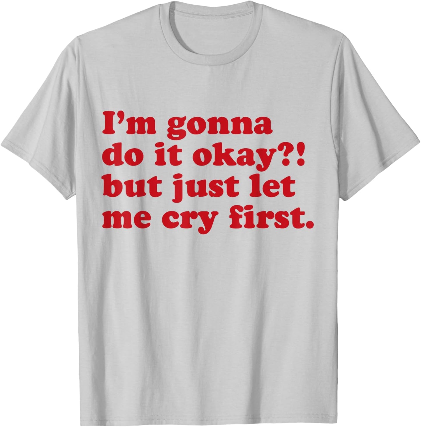 I'm Gonna Do It Okay But Just Let Me Cry First T-Shirt - T-Shirt | Ash