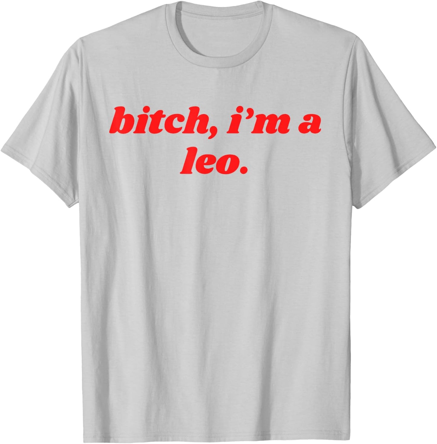 Bitch I'm A Leo - Funny Horoscope Slogan Attitude Statement T-Shirt - T-Shirt | Ash