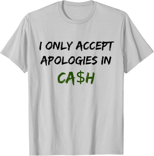 I Only Accept Apologies In Cash Funny Saying Trending T-Shirt - T-Shirt | Ash