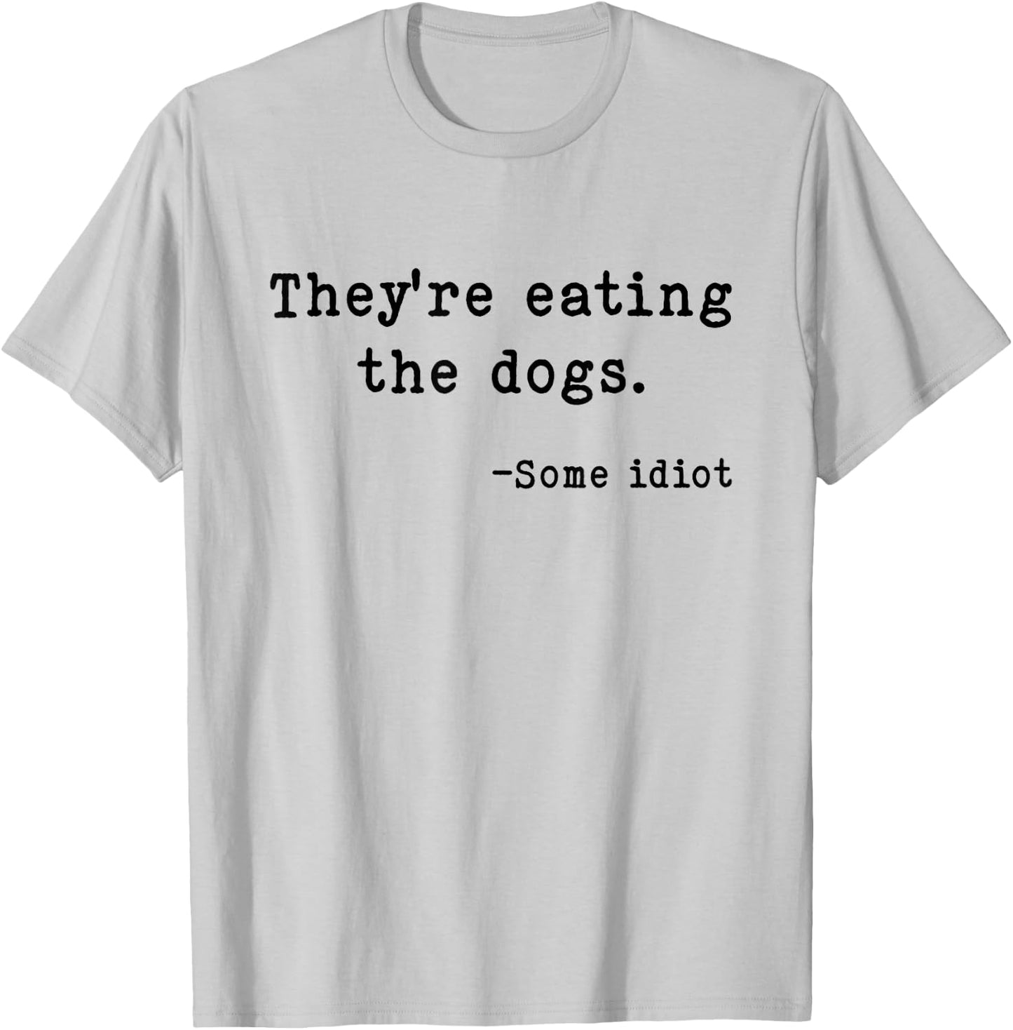 They're Eating The Dogs Funny Trump Saying Slogan T-Shirt - T-Shirt | Ash