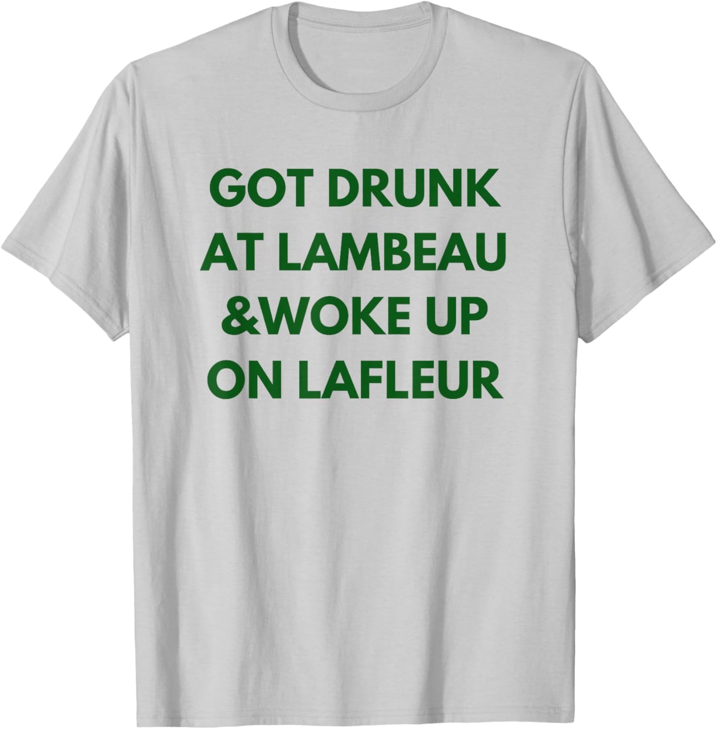 Funny Got Drunk at Lambeau and Woke Up On Lafleur fans T-Shirt - T-Shirt | Ash