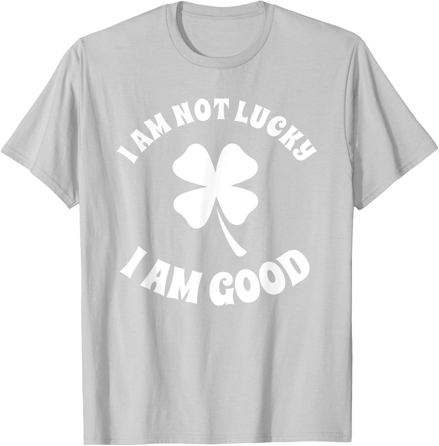 I'm Not Lucky I'm Good St Patricks Day Shamrock Sarcastic T-Shirt - T-Shirt | Ash