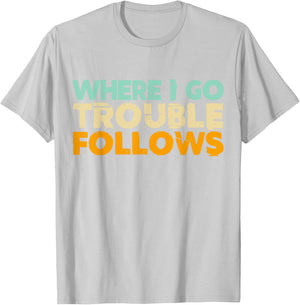 Where I Go Trouble Follows Vintage Funny Trouble Make T-Shirt - T-Shirt | Ash
