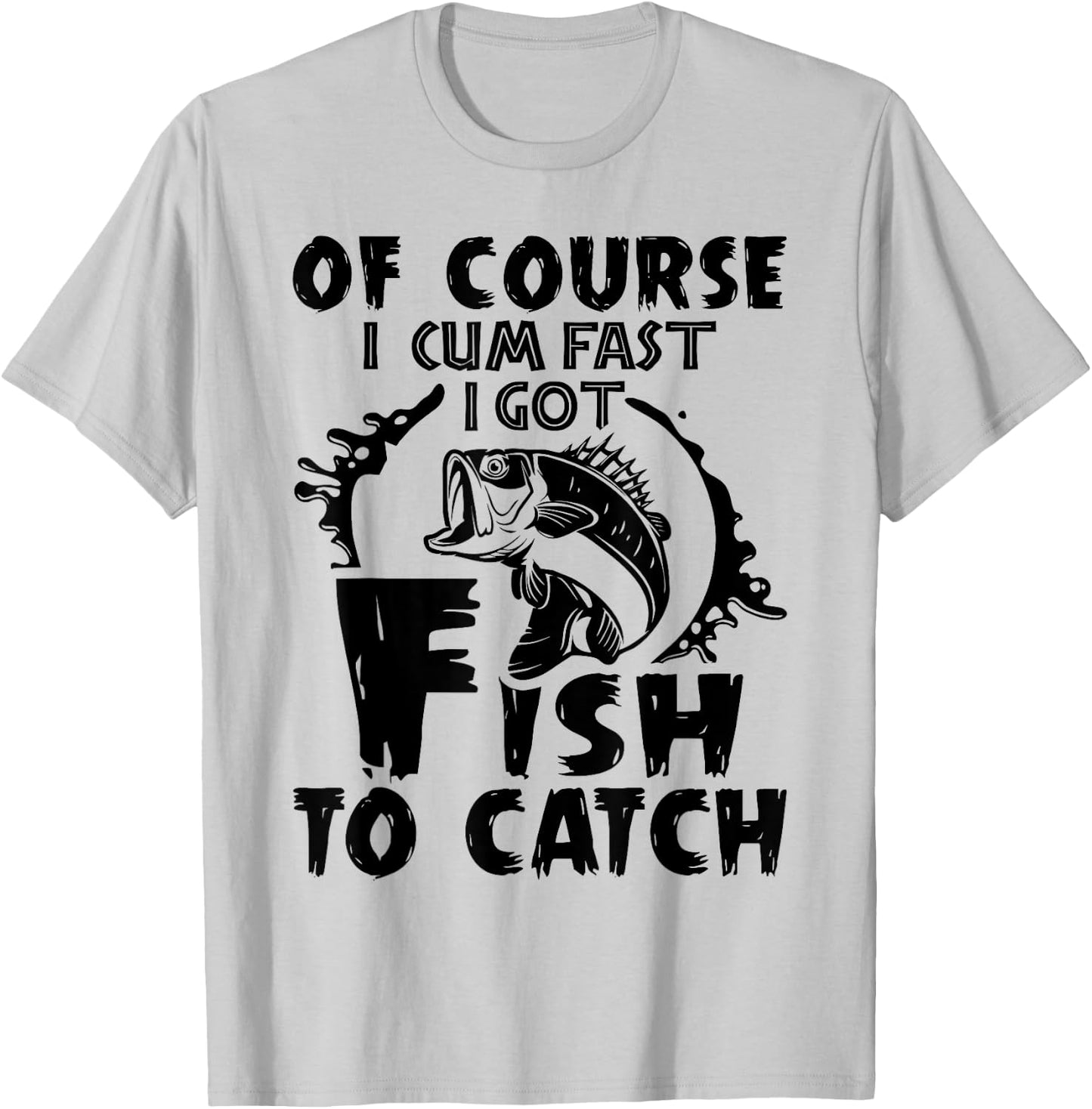 Of Course I Cum Fast I Got Fish To Catch Funny Fishing Gift T-Shirt - T-Shirt | Ash