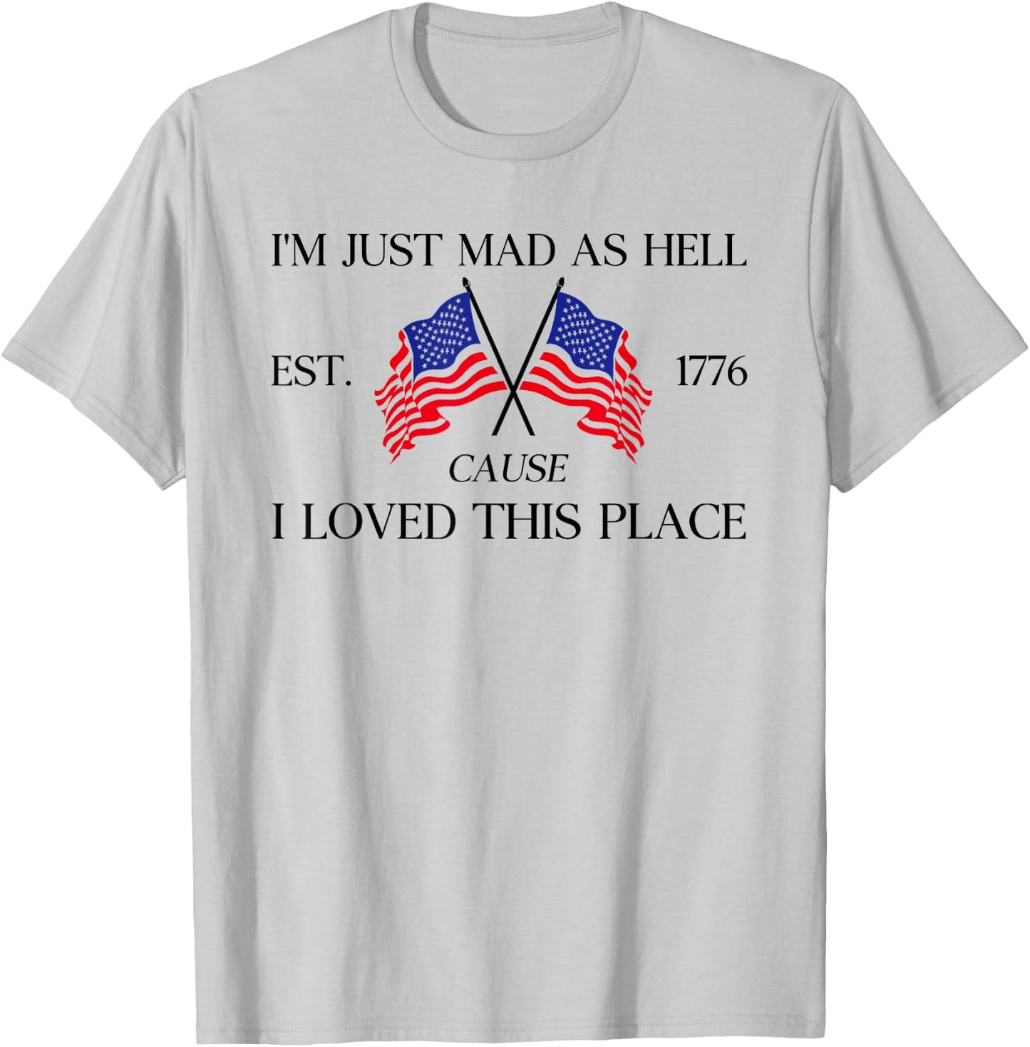 I'm Just Mad As Hell Est 1776 Because I Love This Place T-Shirt - T-Shirt | Ash