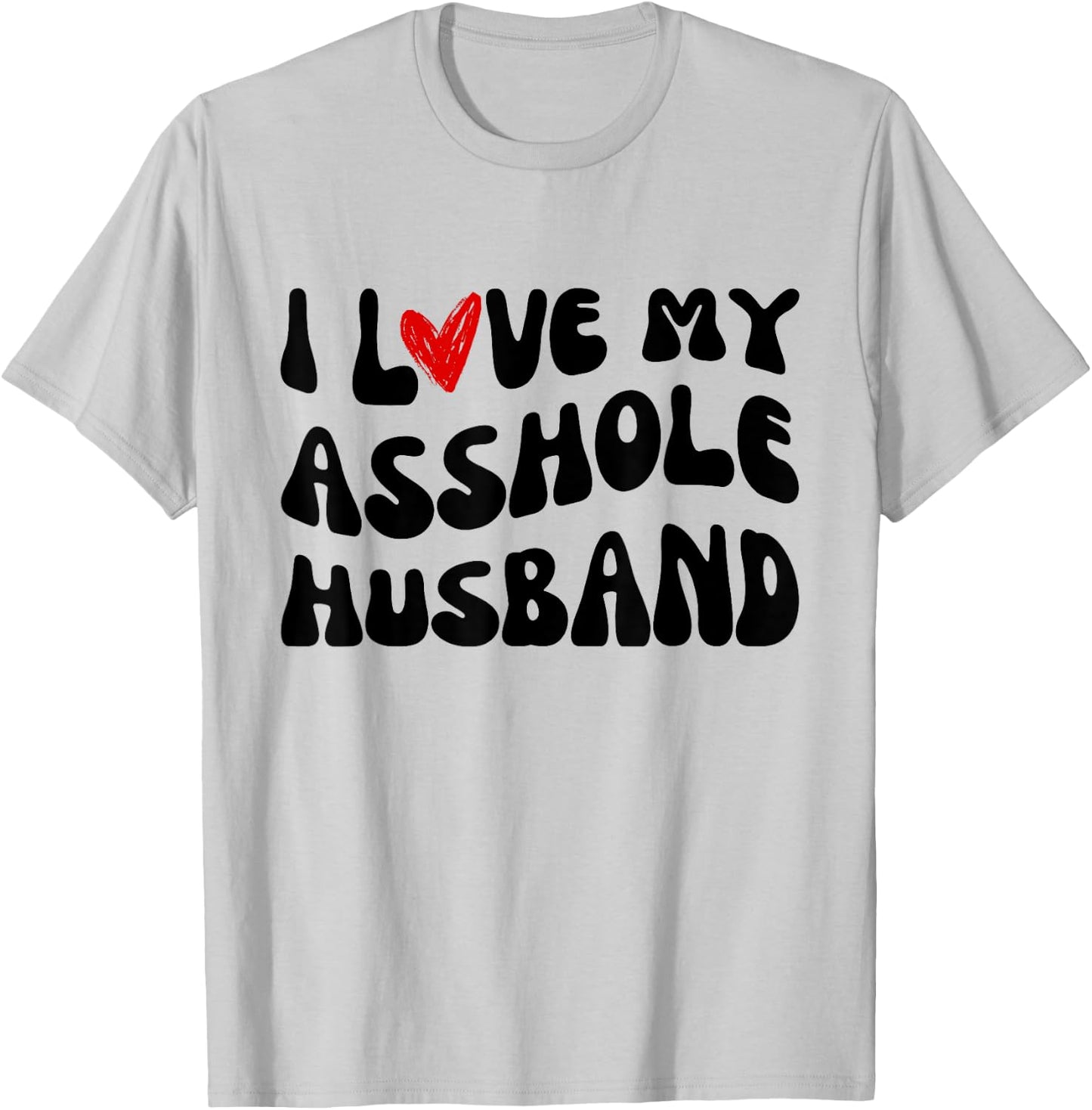 I LOVE MY ASSHOLE HUSBAND Matching Couples SARCASTIC quote T-Shirt - T-Shirt | Ash