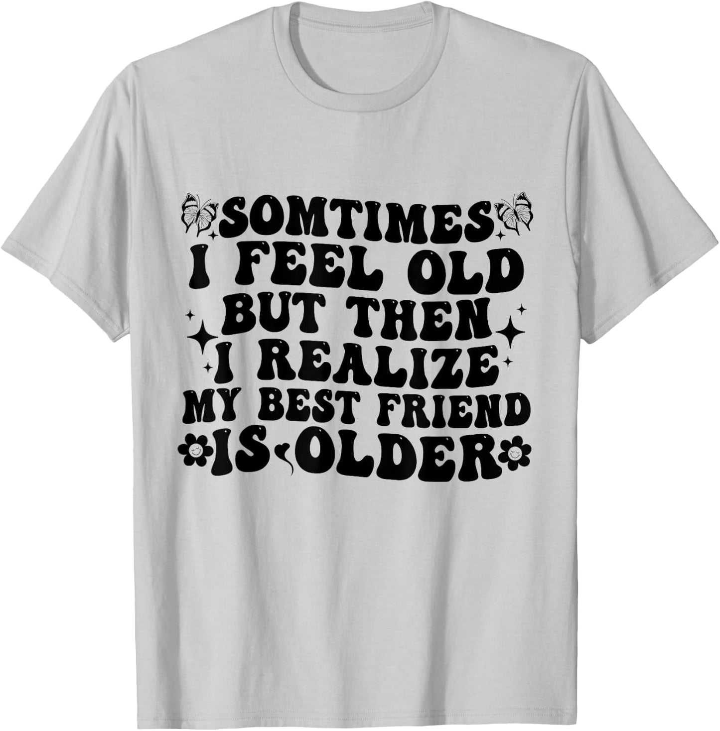 Sometimes I feel Old Then I Realize My Best Friend Is Older T-Shirt - T-Shirt | Ash