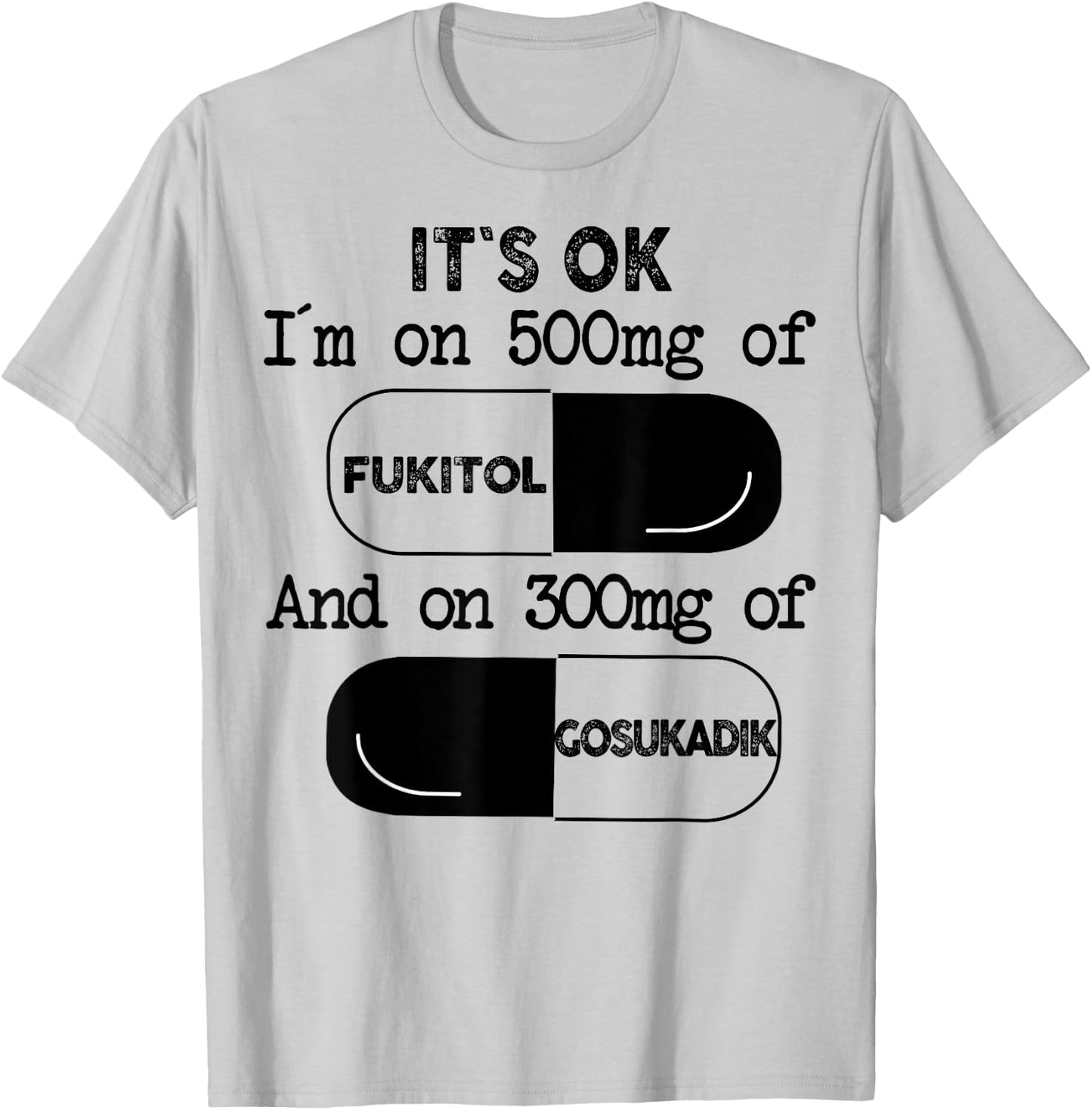 It's Ok I'm On 500mg Of FUKITOL And 300mgs GOSUKADIK T-Shirt - T-Shirt | Ash