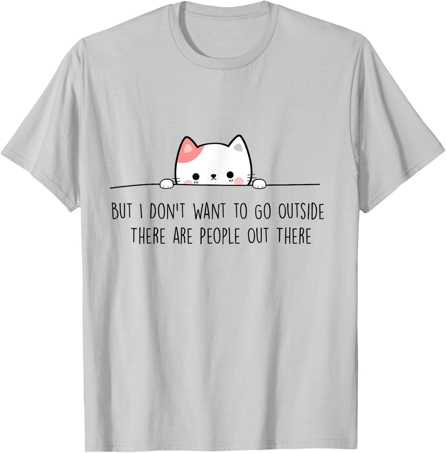 But I Don't Want to Go Outside There Are People Out There T-Shirt - T-Shirt | Ash