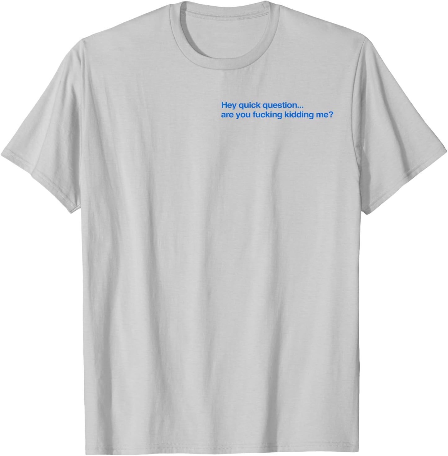 Hey Quick Question are You Fcking Kidding Me Funny T-Shirt - T-Shirt | Ash
