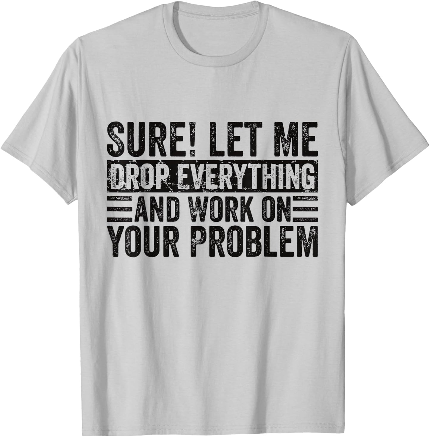 Sure Let Me Drop Everything And Work On Your Problem Sarcasm T-Shirt - T-Shirt | Ash