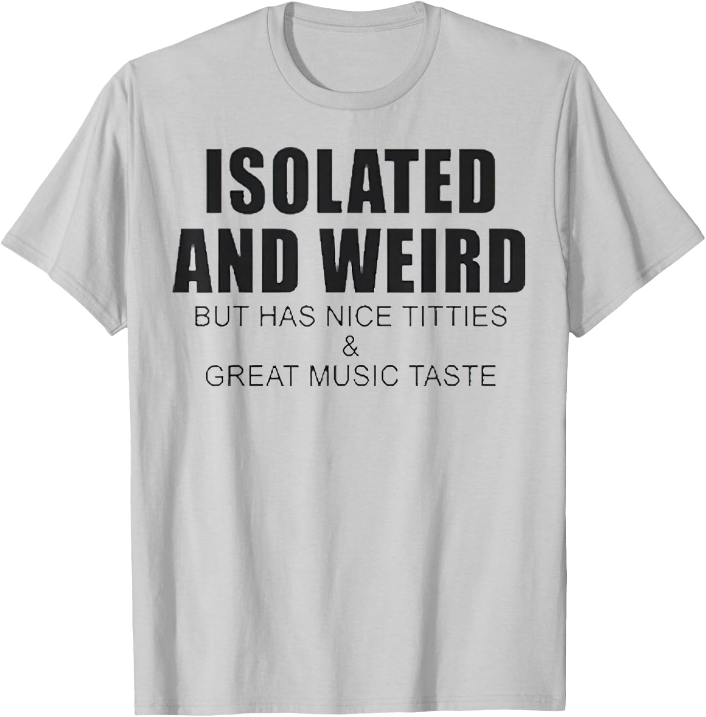 Isolated And Weird But Has Nice Titties And Great Music Tast T-Shirt - T-Shirt | Ash