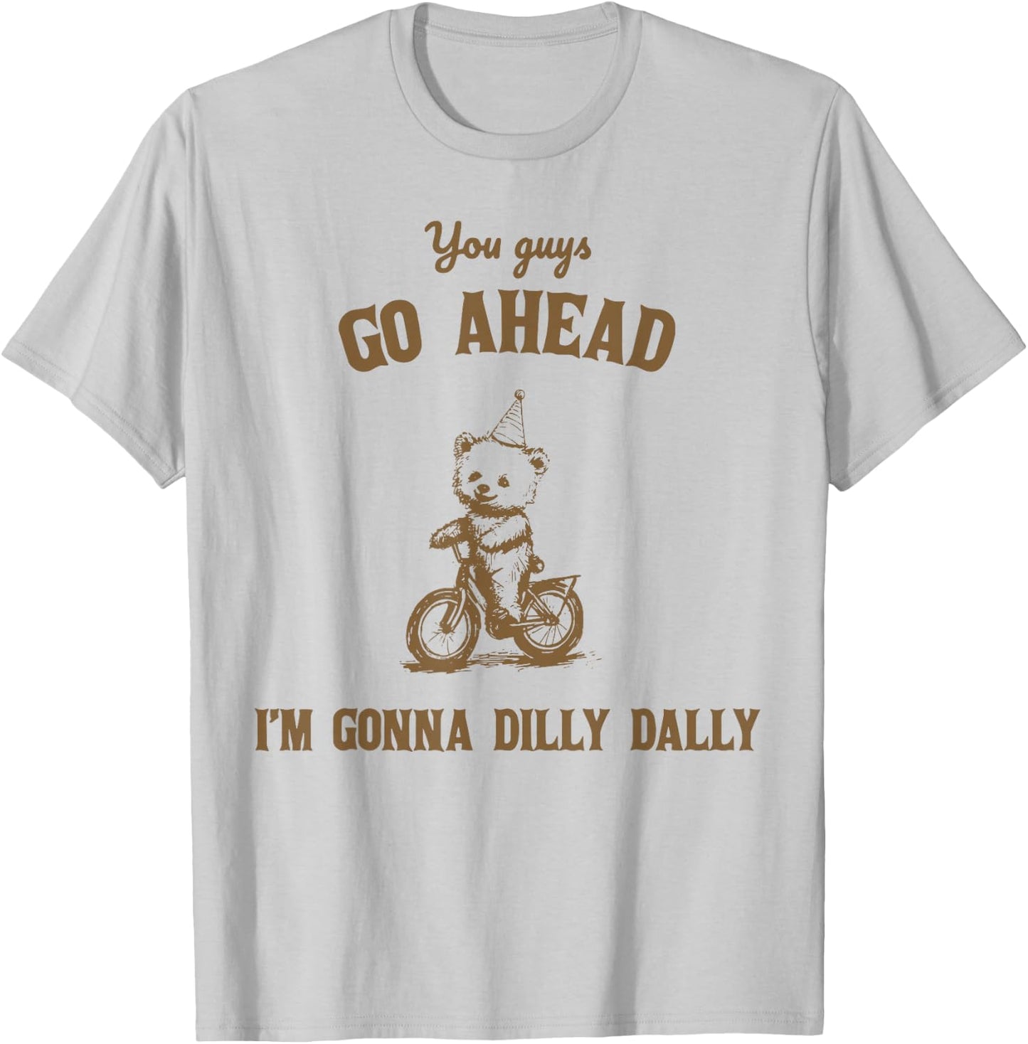 You Guys Go Ahead I Am Gonna Dilly Dally T-Shirt - T-Shirt | Ash