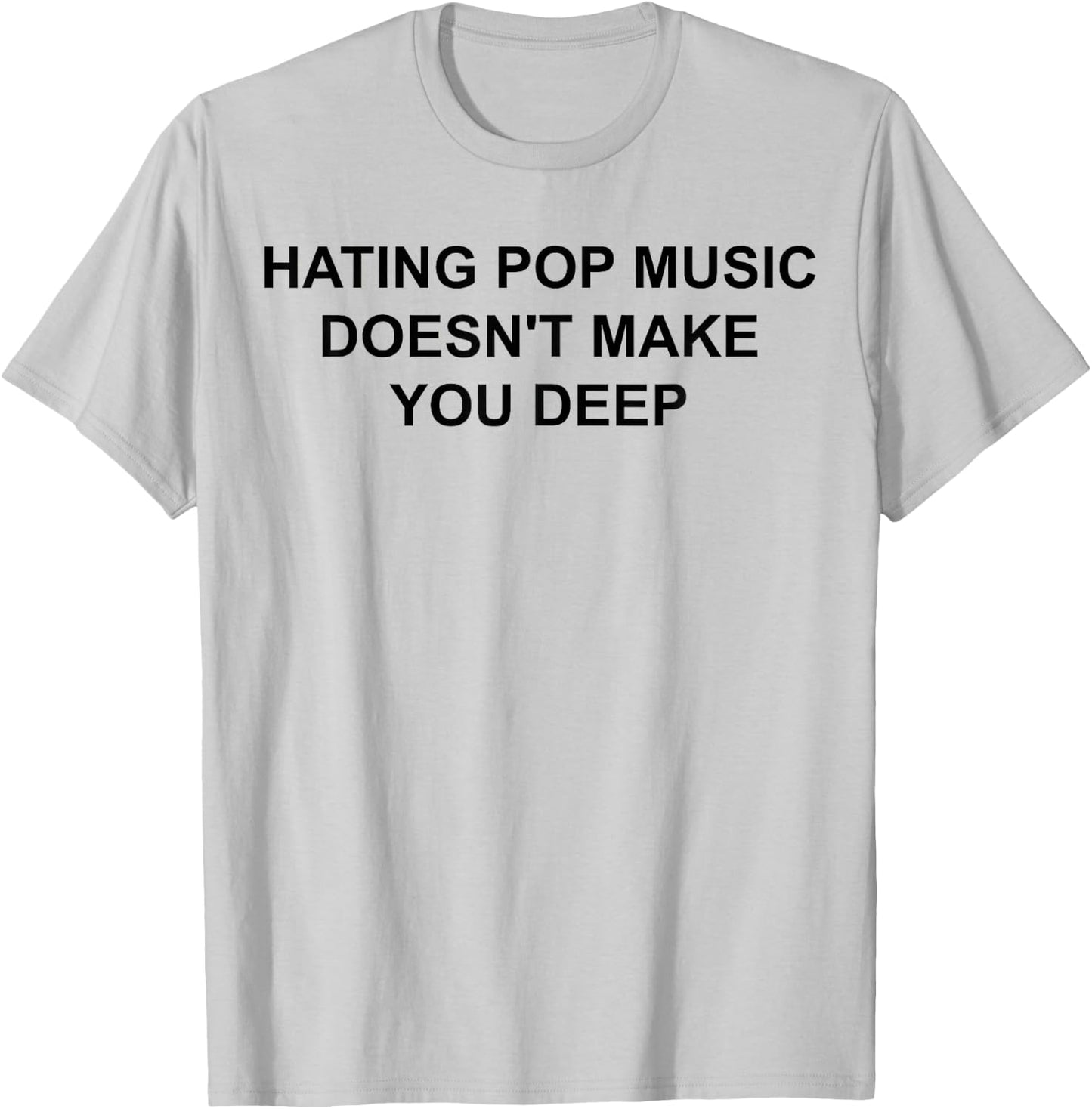 Hating Pop Music Doesn't Make You Deep T-Shirt - T-Shirt | Ash