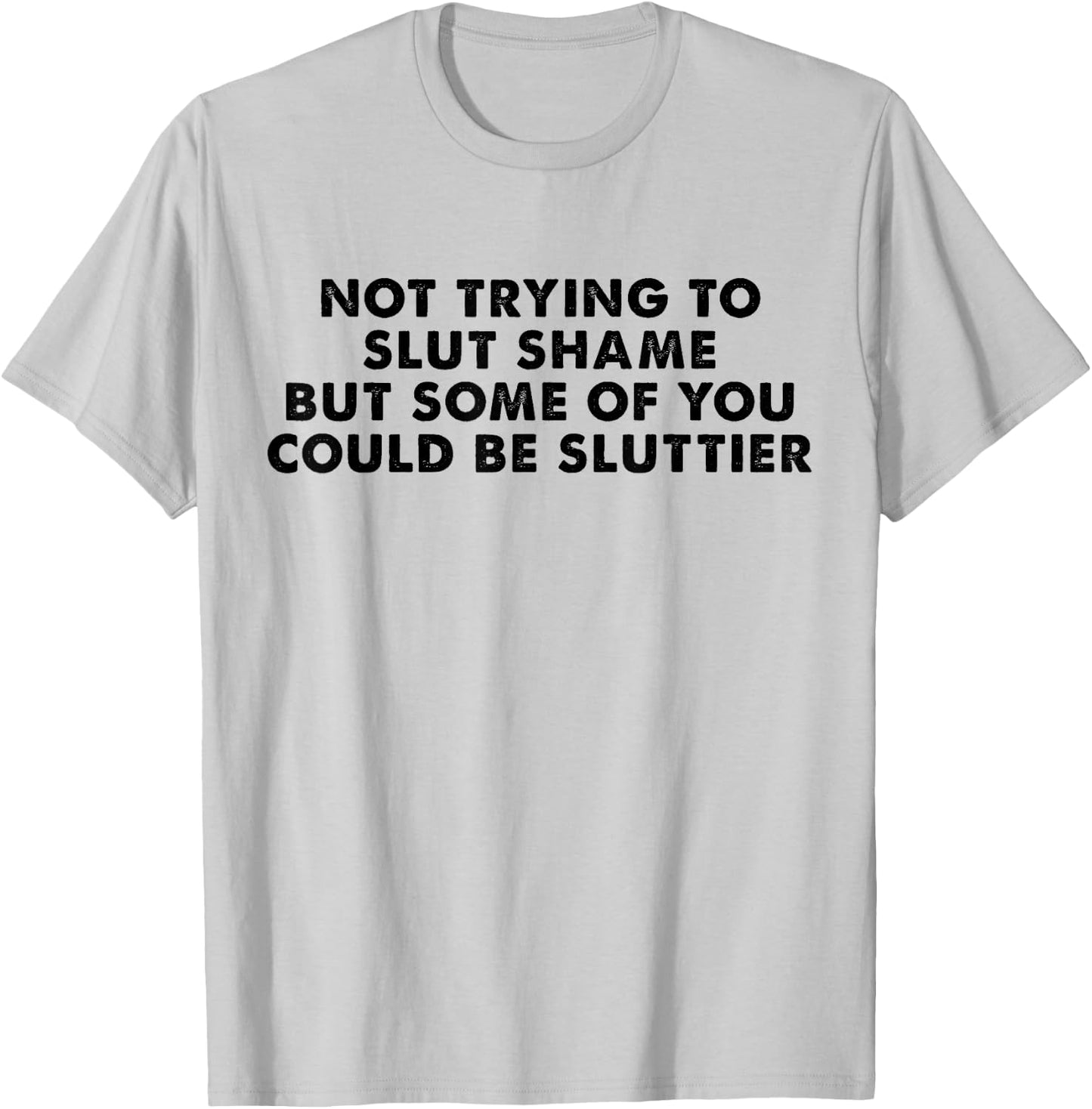 Not Trying to Slut Shame But Some of You Could Be Sluttier T-Shirt - T-Shirt | Ash