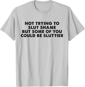 Not Trying to Slut Shame But Some of You Could Be Sluttier T-Shirt - T-Shirt | Ash
