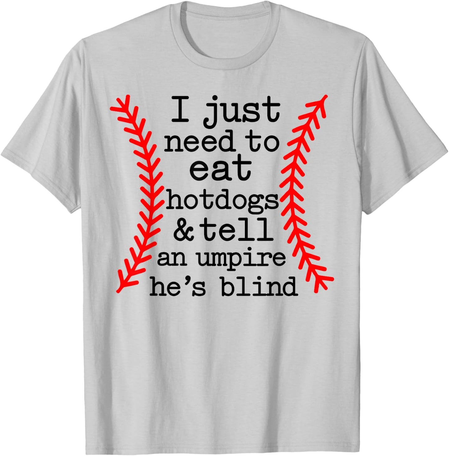 I Just Need To Eat Hot Dogs Tell An Umpire He's Blind T-Shirt - T-Shirt | Ash