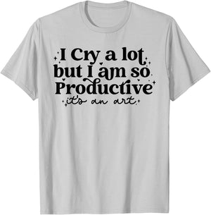 I Cry A Lot But I Am So Productive It's An Art T-Shirt - T-Shirt | Ash