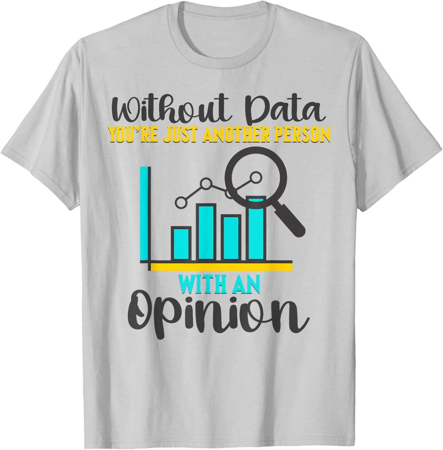 Without Data, You're Just Another Person With An Opinion T-Shirt - T-Shirt | Ash