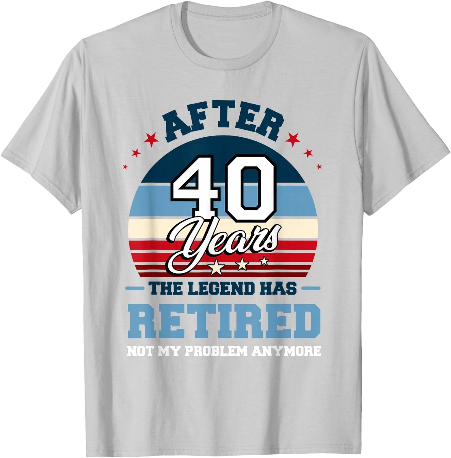The Legend Has Retired After 40 Years Not My Problem Anymore T-Shirt - T-Shirt | Ash
