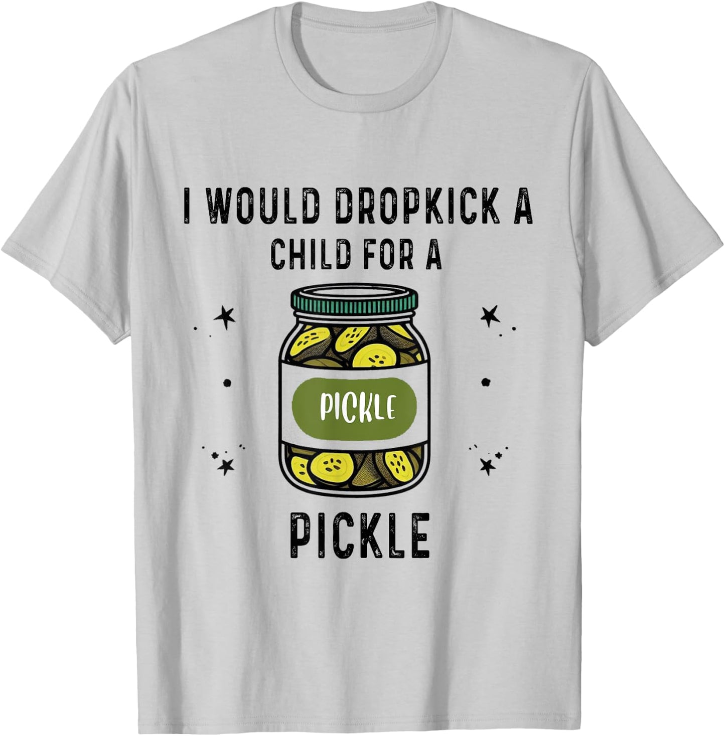I Would Dropkick A Child for A Pickle T-Shirt - T-Shirt | Ash