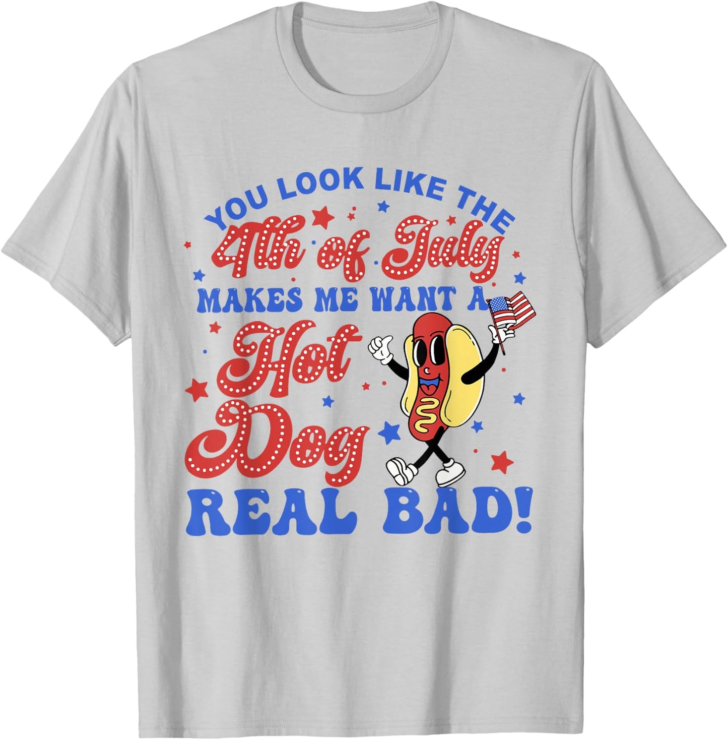 You Look Like The 4th Of July Makes Me Want Hotdog Real Bad T-Shirt - T-Shirt | Ash