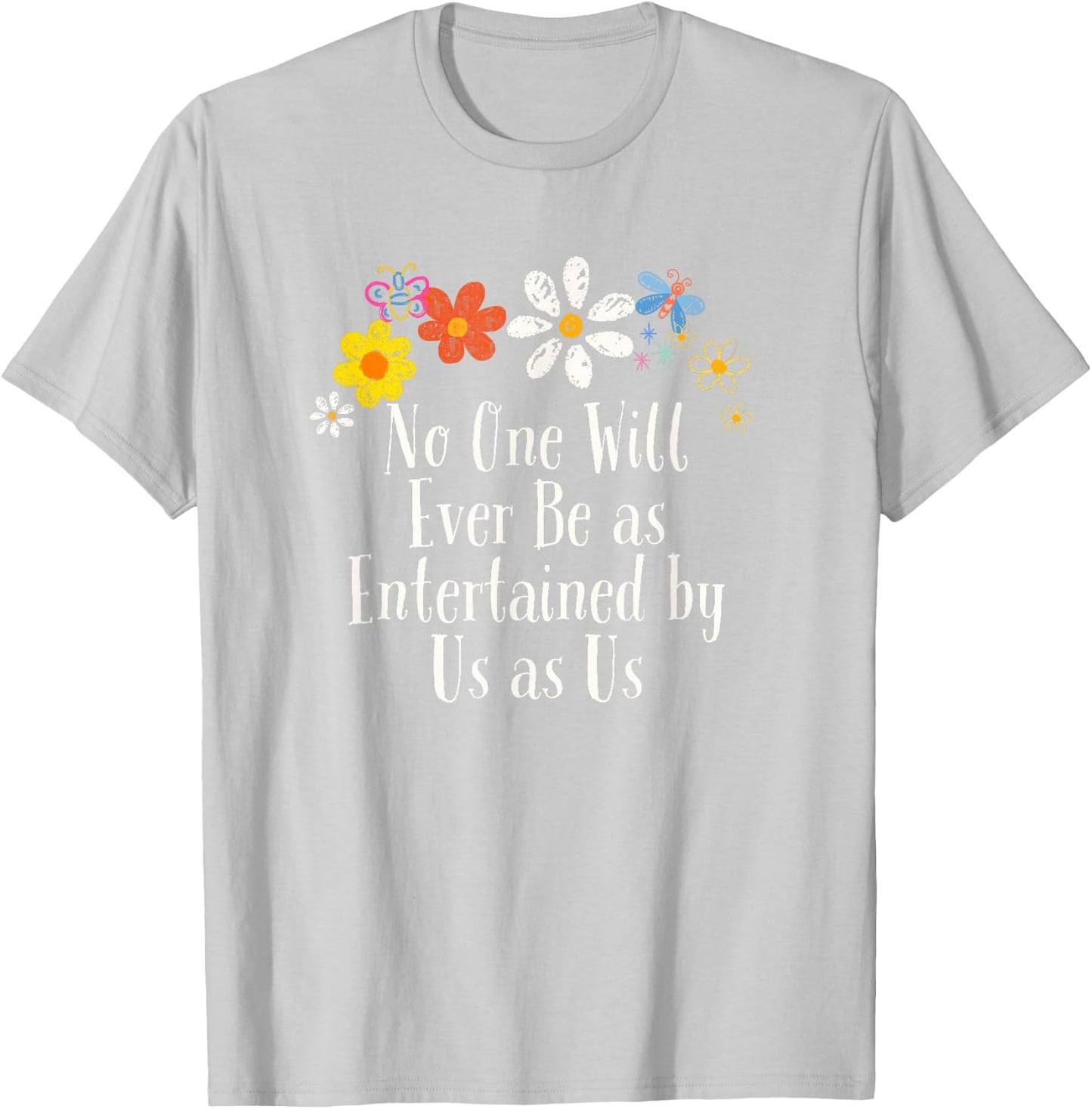 Floral Artwork Vintage, No One Will Ever Be as Entertained T-Shirt - T-Shirt | Ash