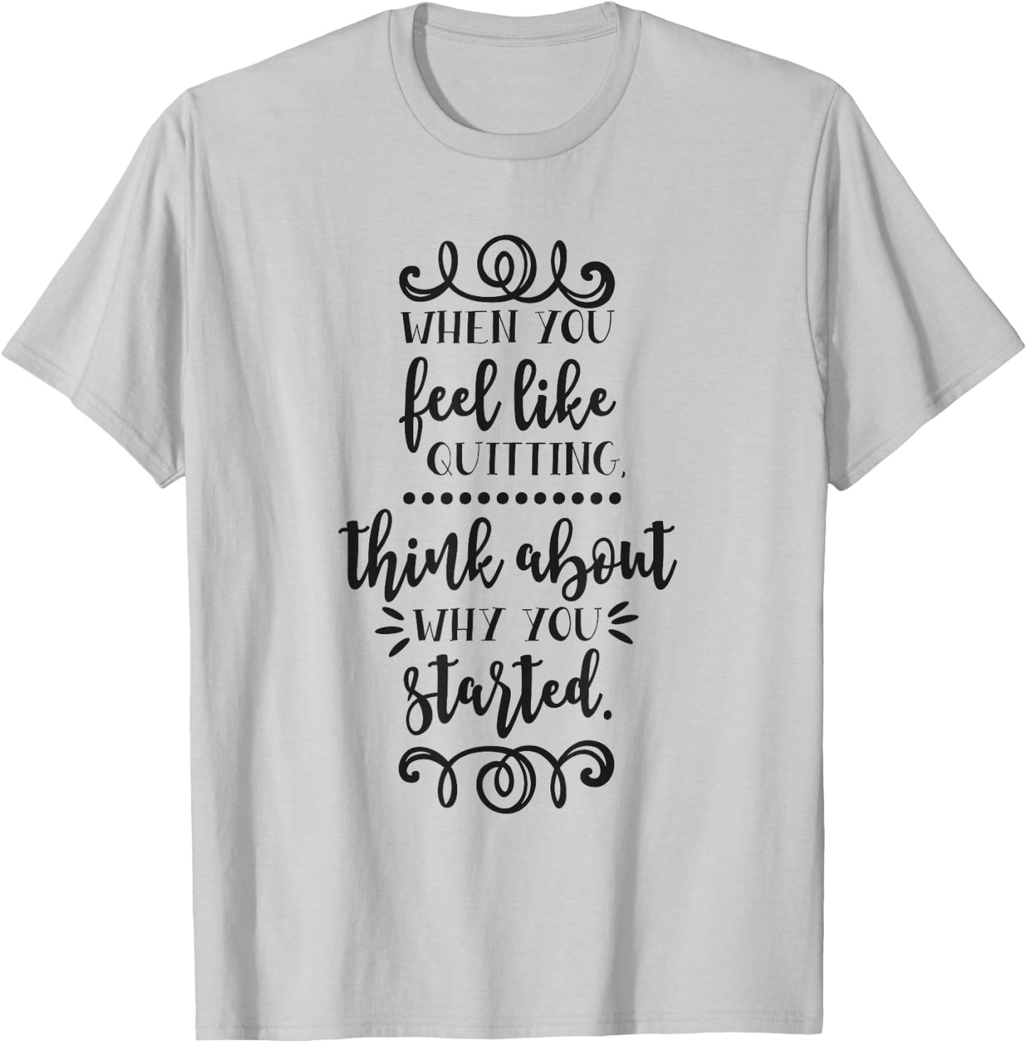 When You Feel Like Quitting Think About Why You Started T-Shirt - T-Shirt | Ash